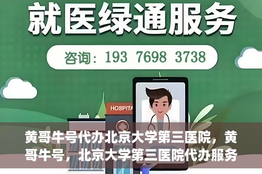 黄哥牛号代办北京大学第三医院，黄哥牛号，北京大学第三医院代办服务揭秘