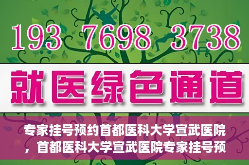 专家挂号预约首都医科大学宣武医院，首都医科大学宣武医院专家挂号预约解析
