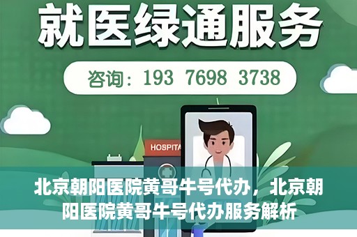 北京朝阳医院黄哥牛号代办，北京朝阳医院黄哥牛号代办服务解析