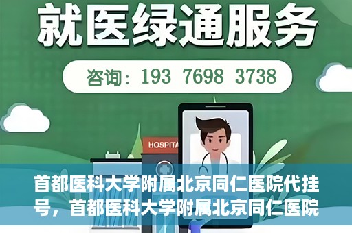 首都医科大学附属北京同仁医院代挂号，首都医科大学附属北京同仁医院便捷代挂号服务解析