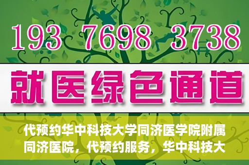 代预约华中科技大学同济医学院附属同济医院，代预约服务，华中科技大学同济医学院附属同济医院就医指南