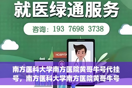 南方医科大学南方医院黄哥牛号代挂号，南方医科大学南方医院黄哥牛号挂号攻略，轻松解决代挂号问题