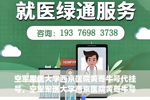 空军军医大学西京医院黄哥牛号代挂号，空军军医大学西京医院黄哥牛号挂号攻略