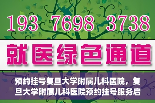 预约挂号复旦大学附属儿科医院，复旦大学附属儿科医院预约挂号服务启动
