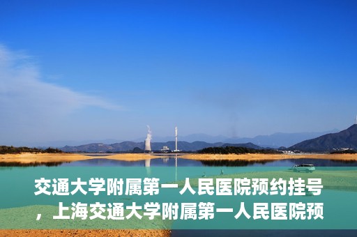交通大学附属第一人民医院预约挂号，上海交通大学附属第一人民医院预约挂号指南