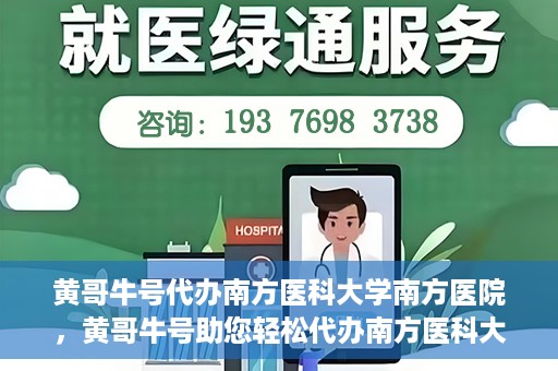 黄哥牛号代办南方医科大学南方医院，黄哥牛号助您轻松代办南方医科大学南方医院事务