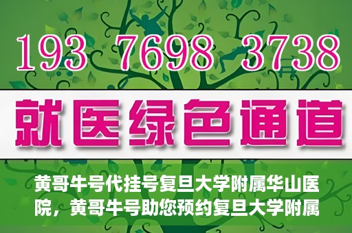 黄哥牛号代挂号复旦大学附属华山医院，黄哥牛号助您预约复旦大学附属华山医院挂号服务