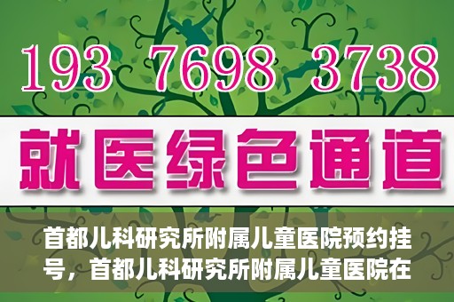 首都儿科研究所附属儿童医院预约挂号，首都儿科研究所附属儿童医院在线预约挂号攻略