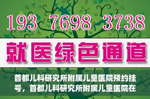 首都儿科研究所附属儿童医院预约挂号，首都儿科研究所附属儿童医院在线预约挂号攻略