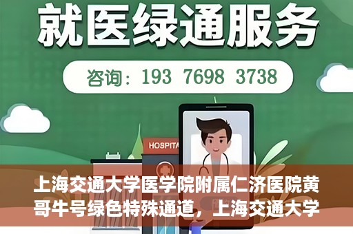 上海交通大学医学院附属仁济医院黄哥牛号绿色特殊通道，上海交通大学医学院附属仁济医院绿色特殊通道，黄哥牛号启动