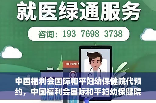 中国福利会国际和平妇幼保健院代预约，中国福利会国际和平妇幼保健院预约服务指南