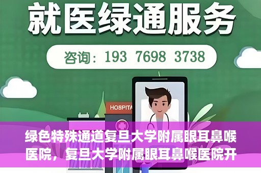 绿色特殊通道复旦大学附属眼耳鼻喉医院，复旦大学附属眼耳鼻喉医院开通绿色特殊通道助力患者健康之路