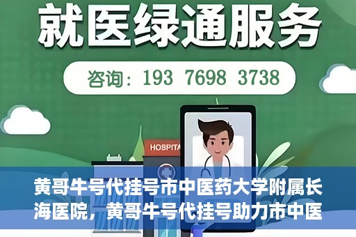 黄哥牛号代挂号市中医药大学附属长海医院，黄哥牛号代挂号助力市中医药大学附属长海医院就医体验升级