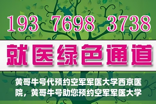 黄哥牛号代预约空军军医大学西京医院，黄哥牛号助您预约空军军医大学西京医院，一站式便捷就医体验