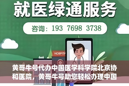 黄哥牛号代办中国医学科学院北京协和医院，黄哥牛号助您轻松办理中国医学科学院北京协和医院手续。