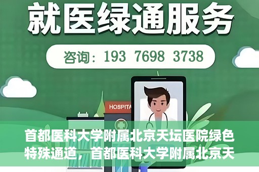 首都医科大学附属北京天坛医院绿色特殊通道，首都医科大学附属北京天坛医院开通绿色特殊通道，助力患者快速就医