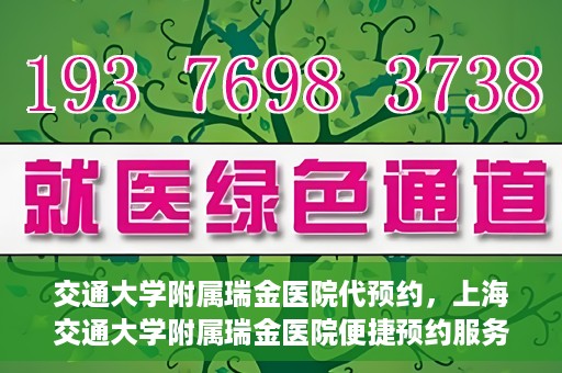交通大学附属瑞金医院代预约，上海交通大学附属瑞金医院便捷预约服务解析