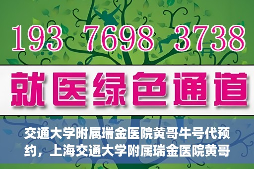交通大学附属瑞金医院黄哥牛号代预约，上海交通大学附属瑞金医院黄哥牛号预约服务解析