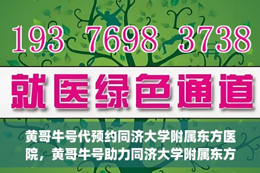 黄哥牛号代预约同济大学附属东方医院，黄哥牛号助力同济大学附属东方医院预约服务开启
