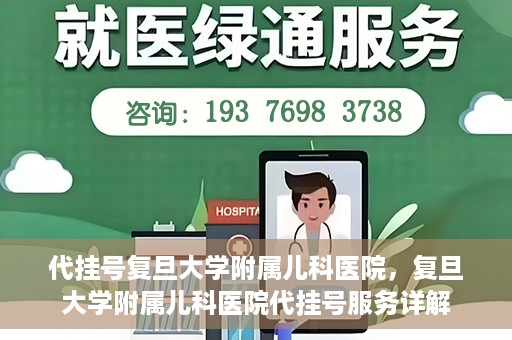 代挂号复旦大学附属儿科医院，复旦大学附属儿科医院代挂号服务详解