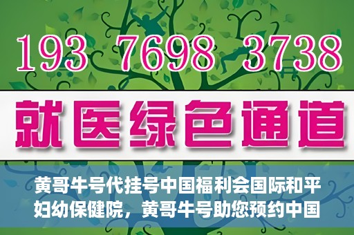 黄哥牛号代挂号中国福利会国际和平妇幼保健院，黄哥牛号助您预约中国福利会国际和平妇幼保健院，轻松挂号享福利。