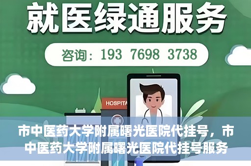 市中医药大学附属曙光医院代挂号，市中医药大学附属曙光医院代挂号服务详解