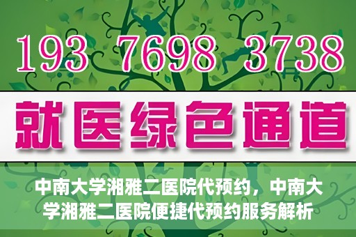 中南大学湘雅二医院代预约，中南大学湘雅二医院便捷代预约服务解析