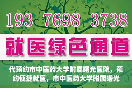 代预约市中医药大学附属曙光医院，预约便捷就医，市中医药大学附属曙光医院等你来体验
