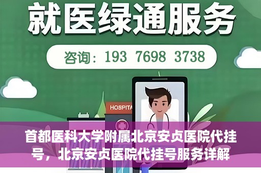 首都医科大学附属北京安贞医院代挂号，北京安贞医院代挂号服务详解