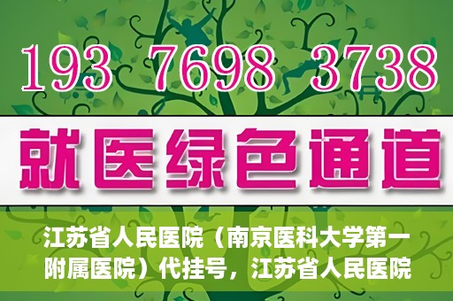 江苏省人民医院（南京医科大学第一附属医院）代挂号，江苏省人民医院（南京医科大学第一附属医院）代挂号服务详解