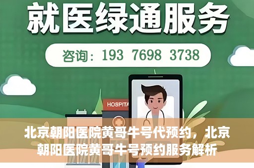 北京朝阳医院黄哥牛号代预约，北京朝阳医院黄哥牛号预约服务解析