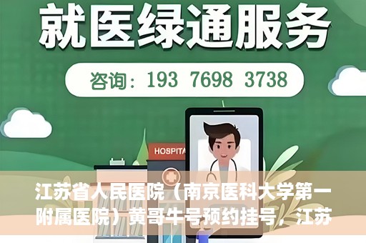 江苏省人民医院（南京医科大学第一附属医院）黄哥牛号预约挂号，江苏省人民医院（南京医科大学第一附属医院）黄哥牛号预约挂号攻略