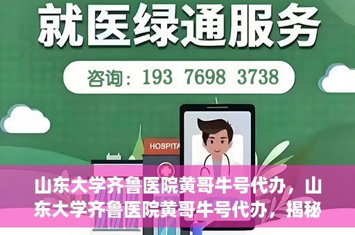 山东大学齐鲁医院黄哥牛号代办，山东大学齐鲁医院黄哥牛号代办，揭秘背后的故事与真相