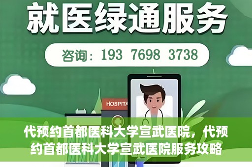 代预约首都医科大学宣武医院，代预约首都医科大学宣武医院服务攻略