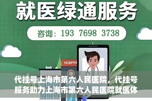 代挂号上海市第六人民医院，代挂号服务助力上海市第六人民医院就医体验提升