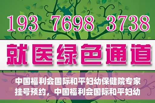 中国福利会国际和平妇幼保健院专家挂号预约，中国福利会国际和平妇幼保健院专家挂号预约攻略