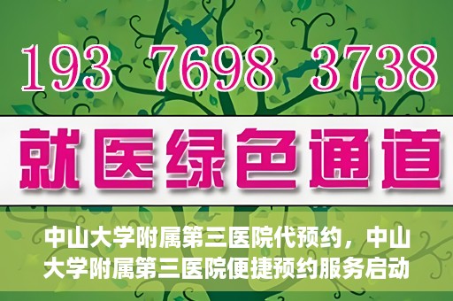 中山大学附属第三医院代预约，中山大学附属第三医院便捷预约服务启动