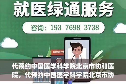 代预约中国医学科学院北京市协和医院，代预约中国医学科学院北京市协和医院，权威医疗资源的便捷通道