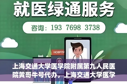 上海交通大学医学院附属第九人民医院黄哥牛号代办，上海交通大学医学院附属第九人民医院黄哥牛号业务代办攻略