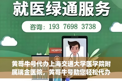 黄哥牛号代办上海交通大学医学院附属瑞金医院，黄哥牛号助您轻松代办上海交通大学医学院附属瑞金医院事务