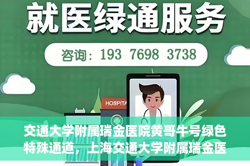 交通大学附属瑞金医院黄哥牛号绿色特殊通道，上海交通大学附属瑞金医院黄哥牛号，绿色特殊通道开启健康之门