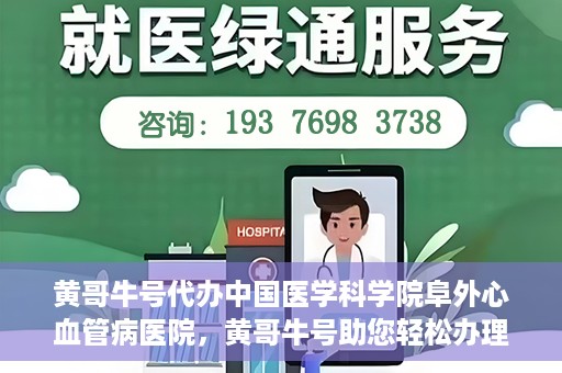 黄哥牛号代办中国医学科学院阜外心血管病医院，黄哥牛号助您轻松办理中国医学科学院阜外心血管病医院手续服务