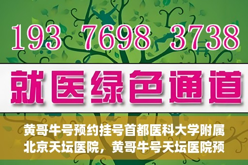 黄哥牛号预约挂号首都医科大学附属北京天坛医院，黄哥牛号天坛医院预约挂号攻略，轻松预约首都医科大学附属北京天坛医院