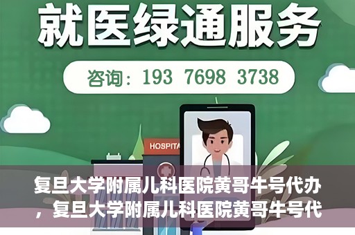 复旦大学附属儿科医院黄哥牛号代办，复旦大学附属儿科医院黄哥牛号代办，一站式服务详解
