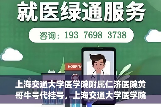 上海交通大学医学院附属仁济医院黄哥牛号代挂号，上海交通大学医学院附属仁济医院黄哥牛号挂号攻略揭秘