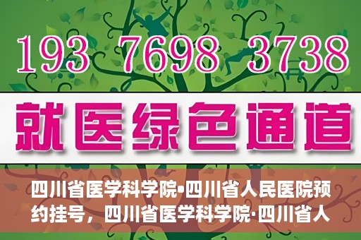 四川省医学科学院•四川省人民医院预约挂号，四川省医学科学院·四川省人民医院便捷预约挂号服务指南
