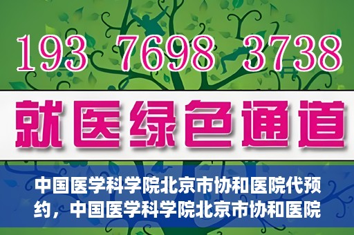 中国医学科学院北京市协和医院代预约，中国医学科学院北京市协和医院预约挂号服务详解