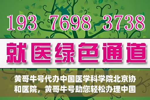黄哥牛号代办中国医学科学院北京协和医院，黄哥牛号助您轻松办理中国医学科学院北京协和医院手续。