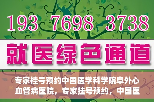 专家挂号预约中国医学科学院阜外心血管病医院，专家挂号预约，中国医学科学院阜外心血管病医院权威解读心血管健康之道