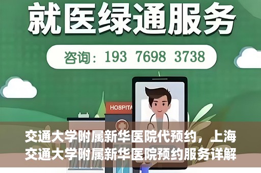 交通大学附属新华医院代预约，上海交通大学附属新华医院预约服务详解